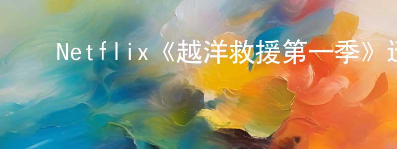 ﻿Netflix《越洋救援第一季》迅雷下载/在线观看/百度云-犯罪/历史载-美剧天堂 ﻿陈运光的blog